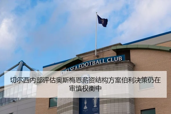 切尔西内部评估奥斯梅恩薪资结构方案伯利决策仍在审慎权衡中